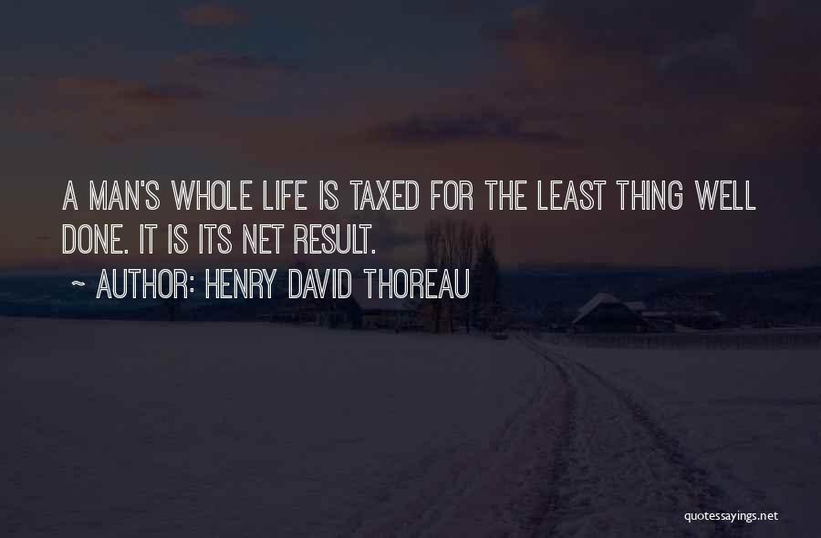 Henry David Thoreau Quotes: A Man's Whole Life Is Taxed For The Least Thing Well Done. It Is Its Net Result.