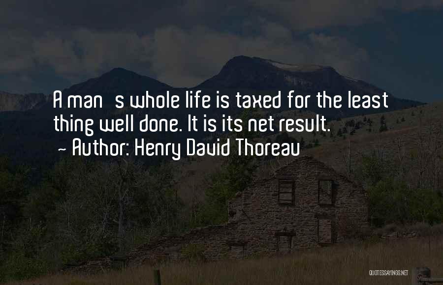 Henry David Thoreau Quotes: A Man's Whole Life Is Taxed For The Least Thing Well Done. It Is Its Net Result.