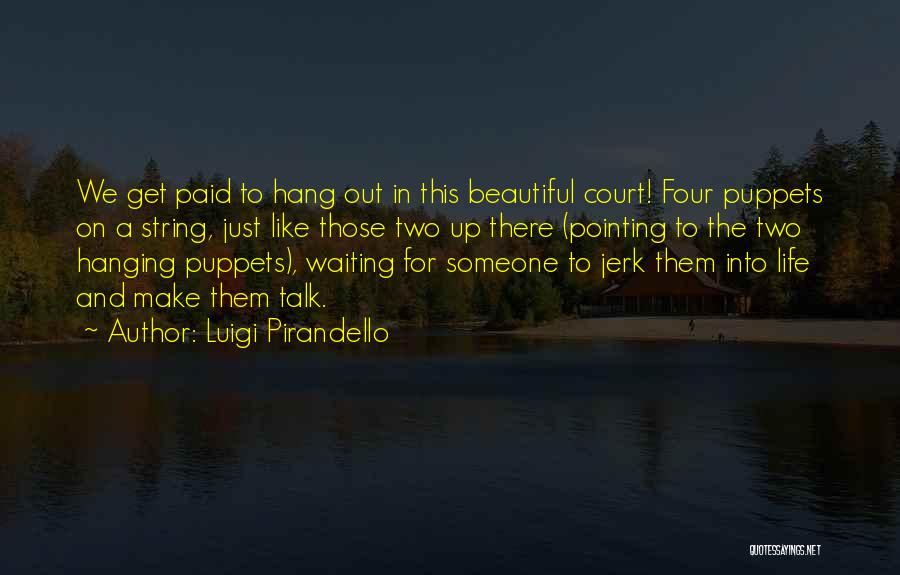 Luigi Pirandello Quotes: We Get Paid To Hang Out In This Beautiful Court! Four Puppets On A String, Just Like Those Two Up
