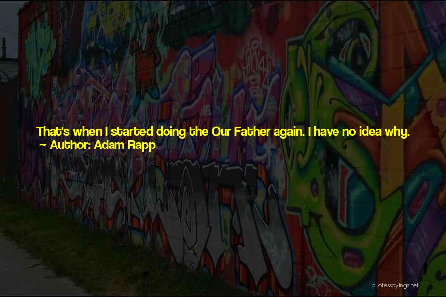 Adam Rapp Quotes: That's When I Started Doing The Our Father Again. I Have No Idea Why. It Just Sort Of Poured Out