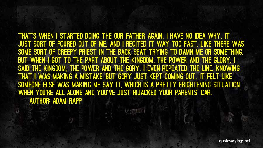 Adam Rapp Quotes: That's When I Started Doing The Our Father Again. I Have No Idea Why. It Just Sort Of Poured Out