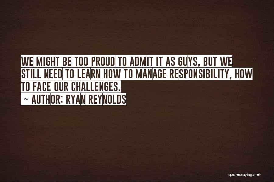 Ryan Reynolds Quotes: We Might Be Too Proud To Admit It As Guys, But We Still Need To Learn How To Manage Responsibility,