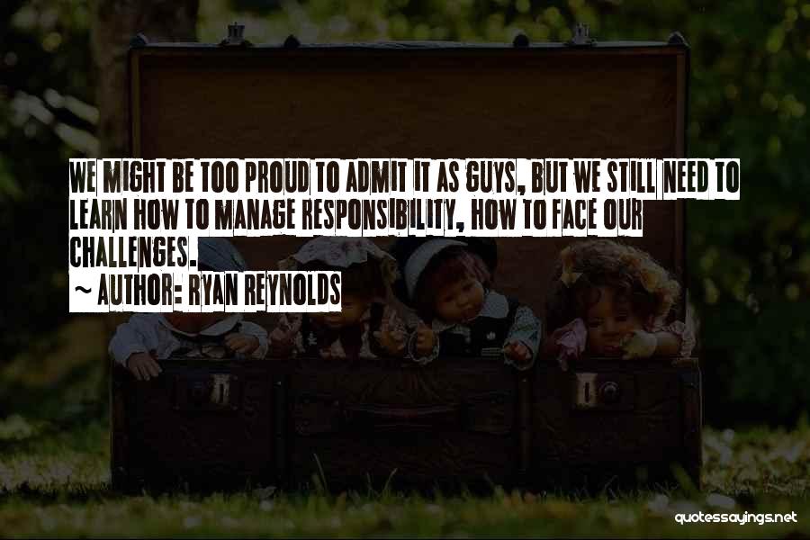 Ryan Reynolds Quotes: We Might Be Too Proud To Admit It As Guys, But We Still Need To Learn How To Manage Responsibility,