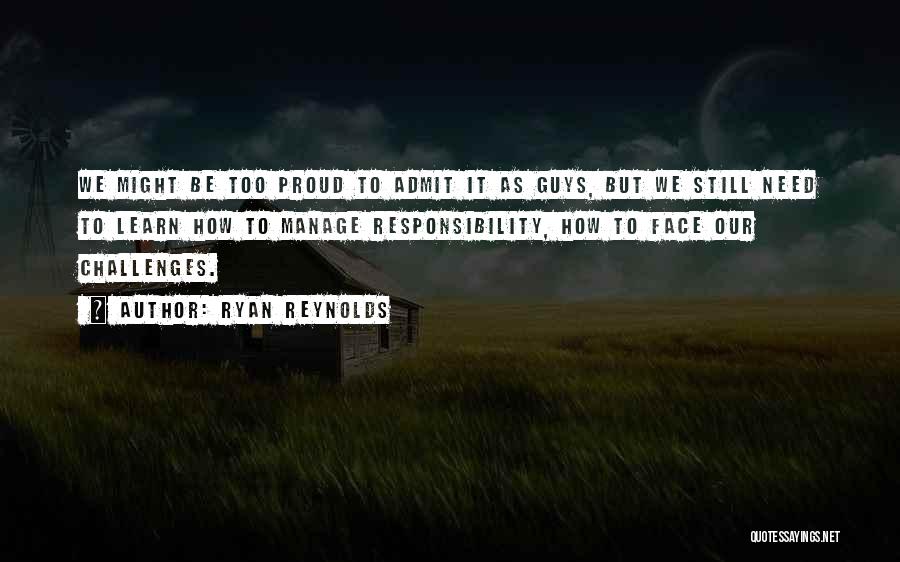 Ryan Reynolds Quotes: We Might Be Too Proud To Admit It As Guys, But We Still Need To Learn How To Manage Responsibility,