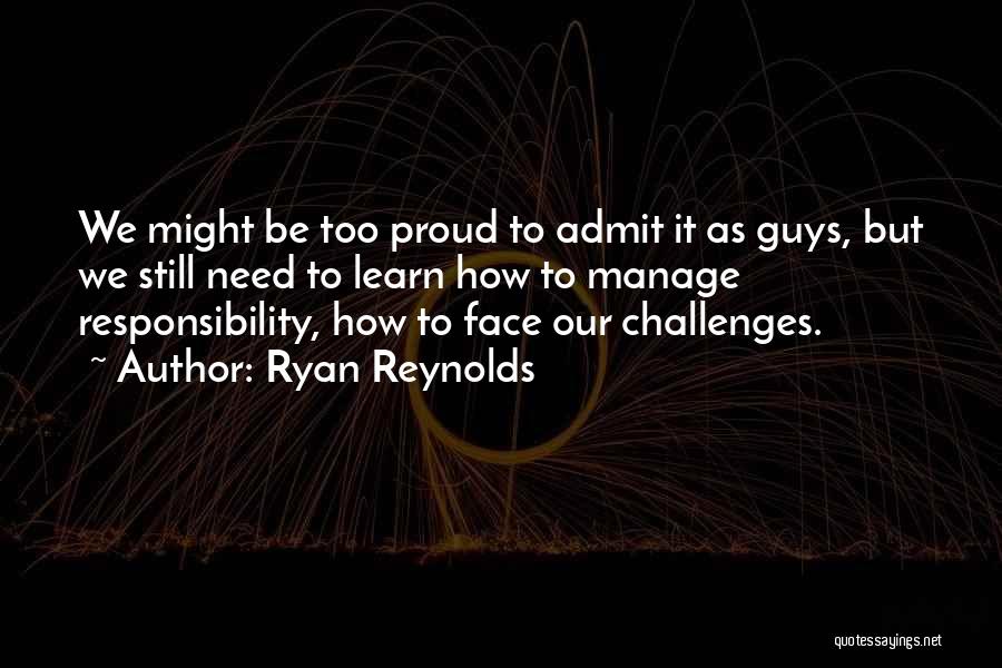 Ryan Reynolds Quotes: We Might Be Too Proud To Admit It As Guys, But We Still Need To Learn How To Manage Responsibility,