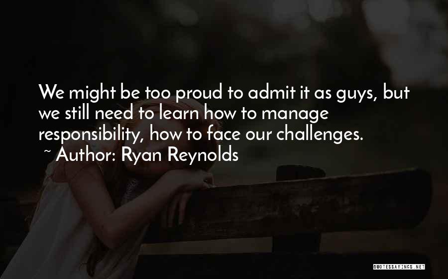 Ryan Reynolds Quotes: We Might Be Too Proud To Admit It As Guys, But We Still Need To Learn How To Manage Responsibility,
