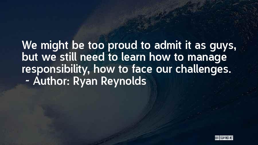 Ryan Reynolds Quotes: We Might Be Too Proud To Admit It As Guys, But We Still Need To Learn How To Manage Responsibility,