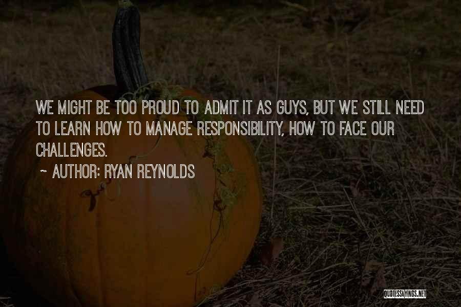 Ryan Reynolds Quotes: We Might Be Too Proud To Admit It As Guys, But We Still Need To Learn How To Manage Responsibility,
