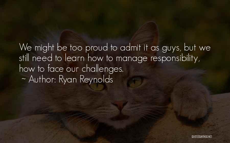 Ryan Reynolds Quotes: We Might Be Too Proud To Admit It As Guys, But We Still Need To Learn How To Manage Responsibility,