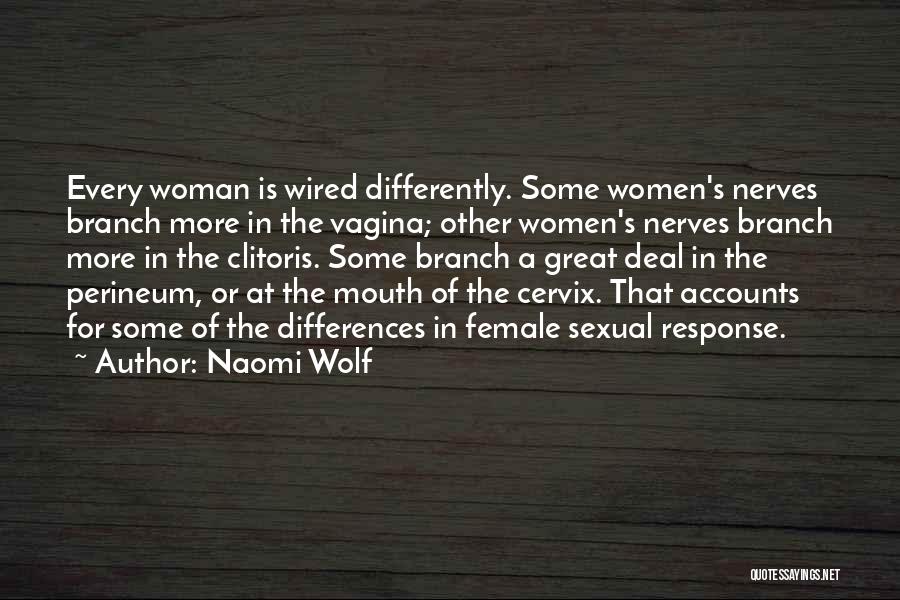 Naomi Wolf Quotes: Every Woman Is Wired Differently. Some Women's Nerves Branch More In The Vagina; Other Women's Nerves Branch More In The