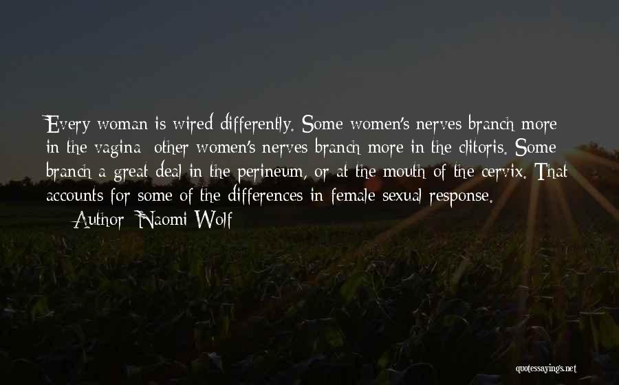 Naomi Wolf Quotes: Every Woman Is Wired Differently. Some Women's Nerves Branch More In The Vagina; Other Women's Nerves Branch More In The