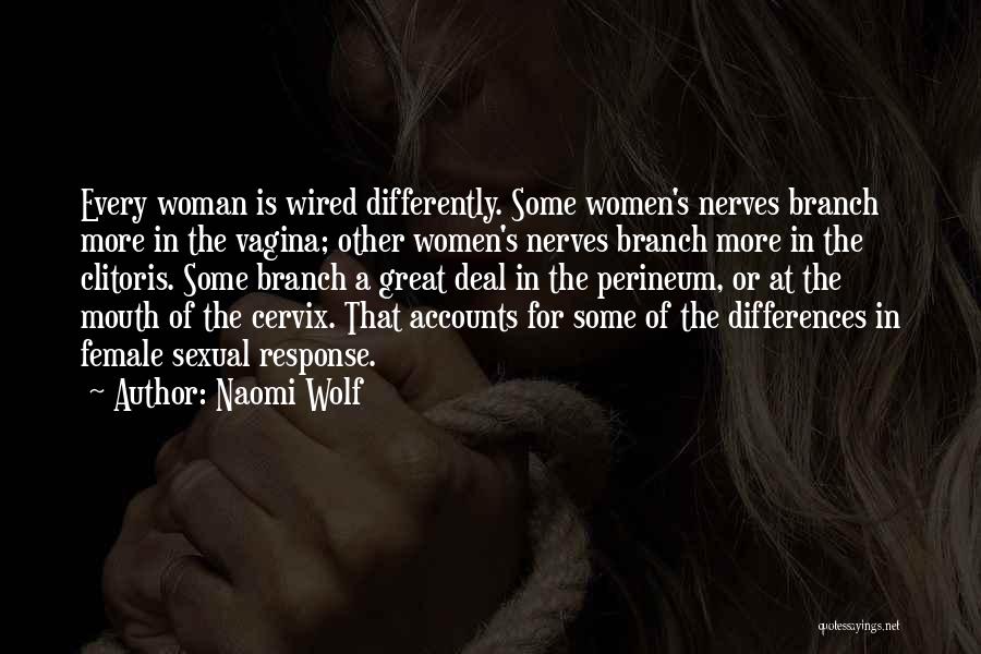 Naomi Wolf Quotes: Every Woman Is Wired Differently. Some Women's Nerves Branch More In The Vagina; Other Women's Nerves Branch More In The