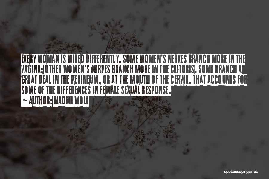 Naomi Wolf Quotes: Every Woman Is Wired Differently. Some Women's Nerves Branch More In The Vagina; Other Women's Nerves Branch More In The