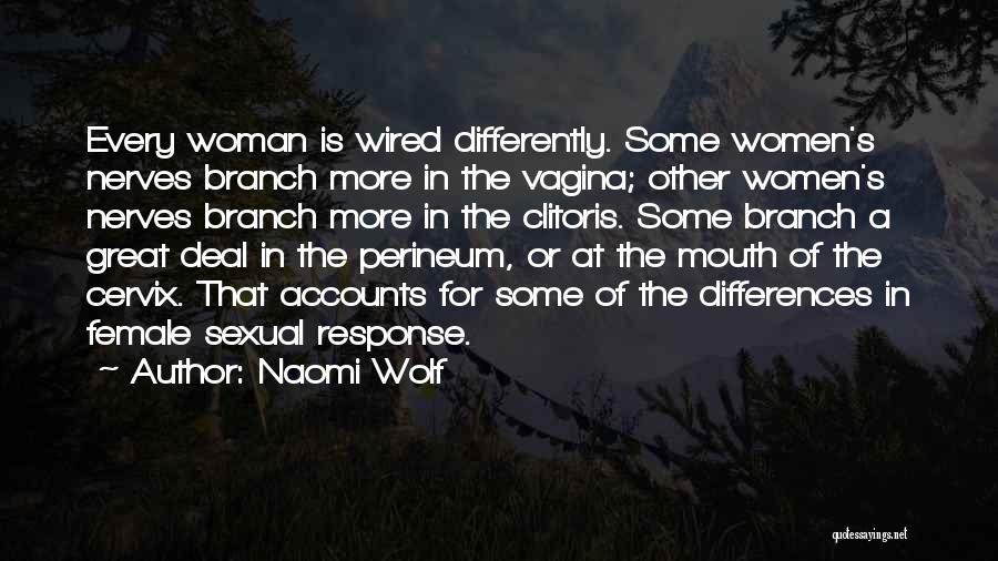 Naomi Wolf Quotes: Every Woman Is Wired Differently. Some Women's Nerves Branch More In The Vagina; Other Women's Nerves Branch More In The