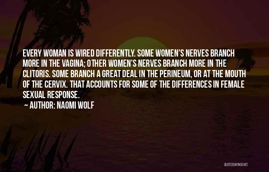 Naomi Wolf Quotes: Every Woman Is Wired Differently. Some Women's Nerves Branch More In The Vagina; Other Women's Nerves Branch More In The