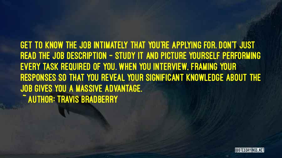 Travis Bradberry Quotes: Get To Know The Job Intimately That You're Applying For. Don't Just Read The Job Description - Study It And