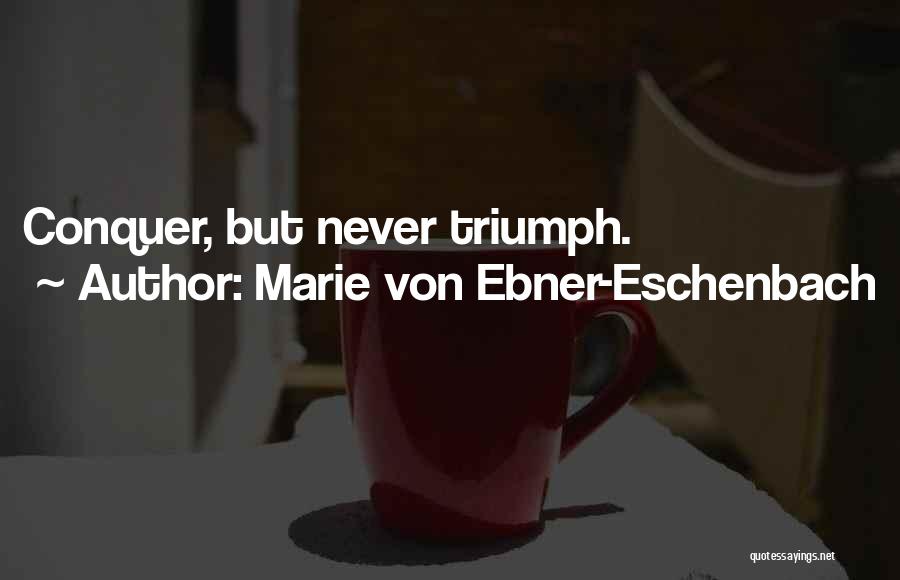 Marie Von Ebner-Eschenbach Quotes: Conquer, But Never Triumph.