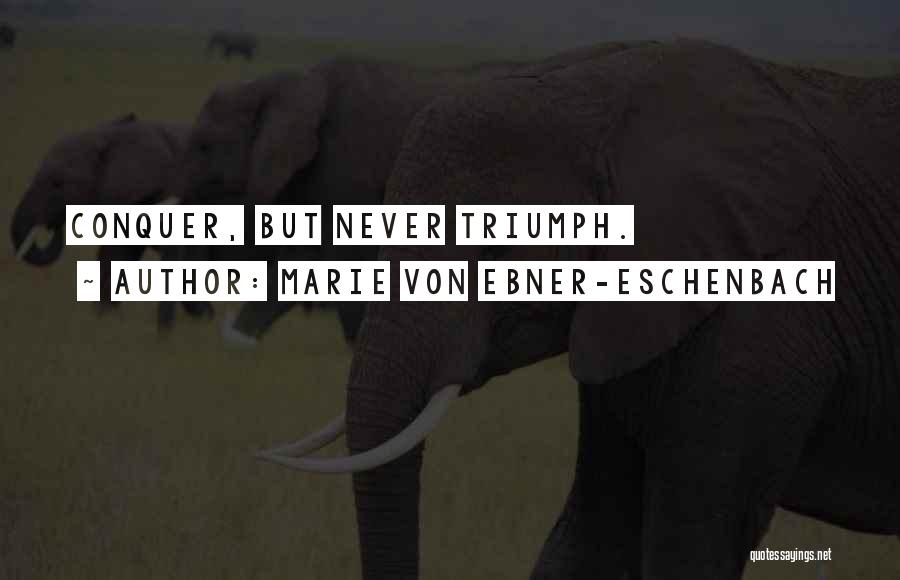 Marie Von Ebner-Eschenbach Quotes: Conquer, But Never Triumph.