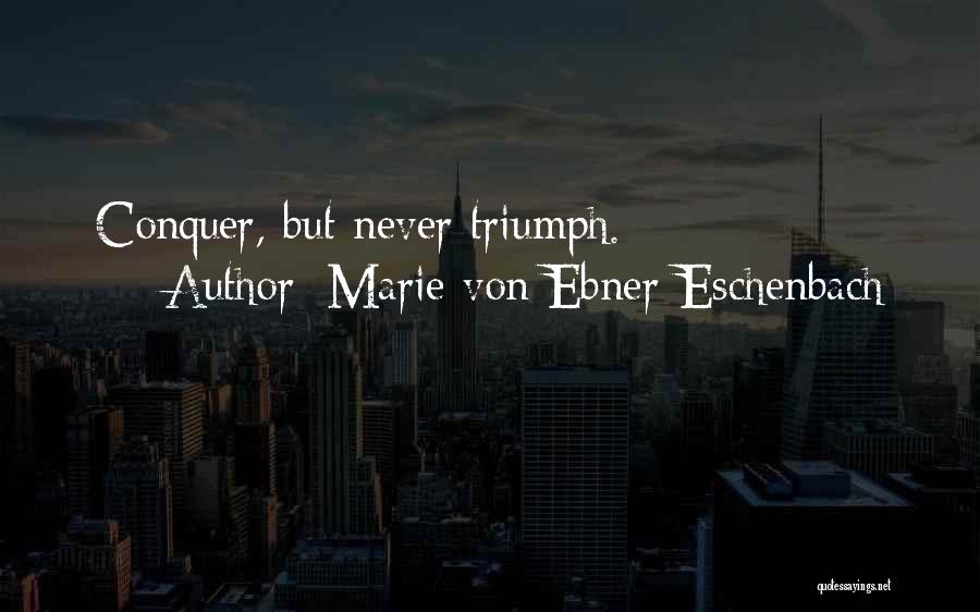 Marie Von Ebner-Eschenbach Quotes: Conquer, But Never Triumph.