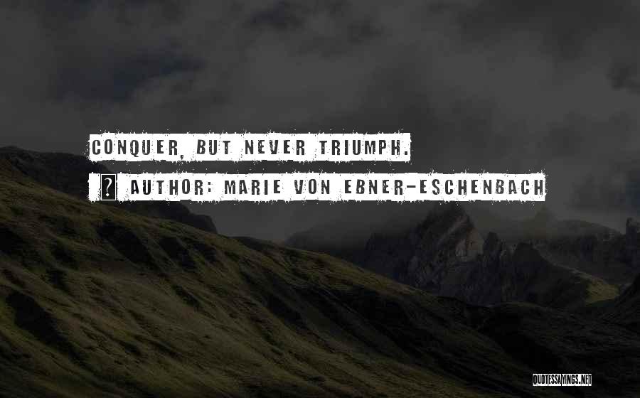 Marie Von Ebner-Eschenbach Quotes: Conquer, But Never Triumph.