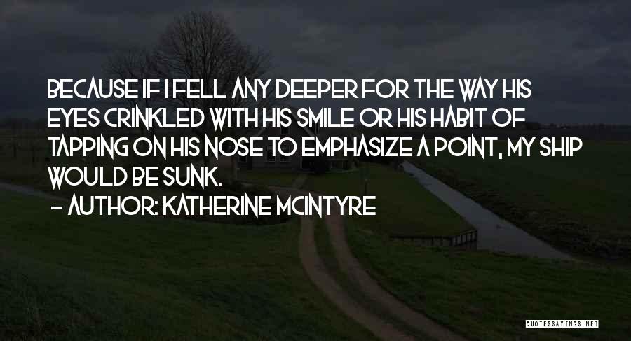 Katherine McIntyre Quotes: Because If I Fell Any Deeper For The Way His Eyes Crinkled With His Smile Or His Habit Of Tapping