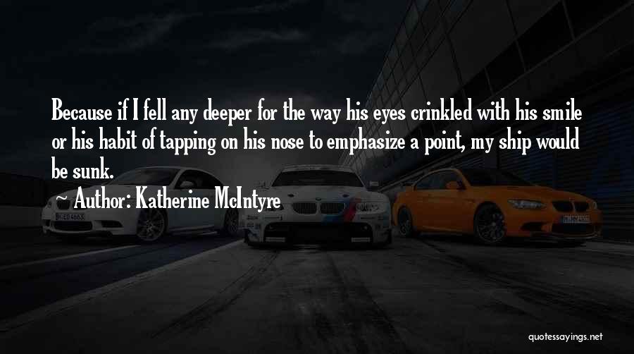 Katherine McIntyre Quotes: Because If I Fell Any Deeper For The Way His Eyes Crinkled With His Smile Or His Habit Of Tapping