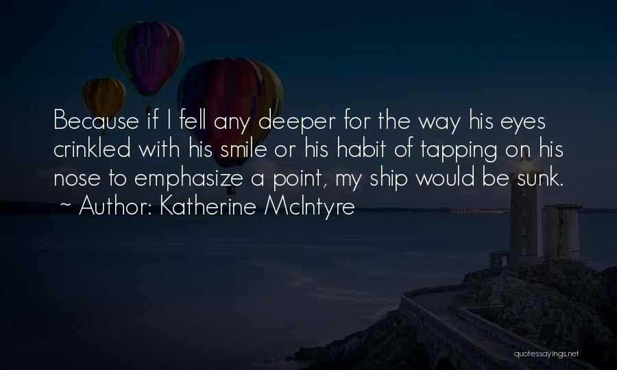 Katherine McIntyre Quotes: Because If I Fell Any Deeper For The Way His Eyes Crinkled With His Smile Or His Habit Of Tapping