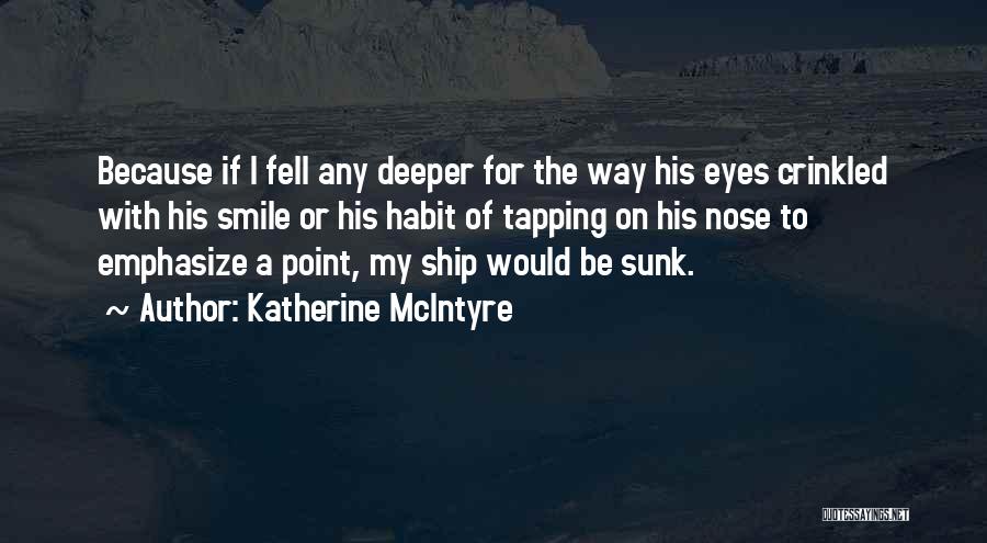 Katherine McIntyre Quotes: Because If I Fell Any Deeper For The Way His Eyes Crinkled With His Smile Or His Habit Of Tapping