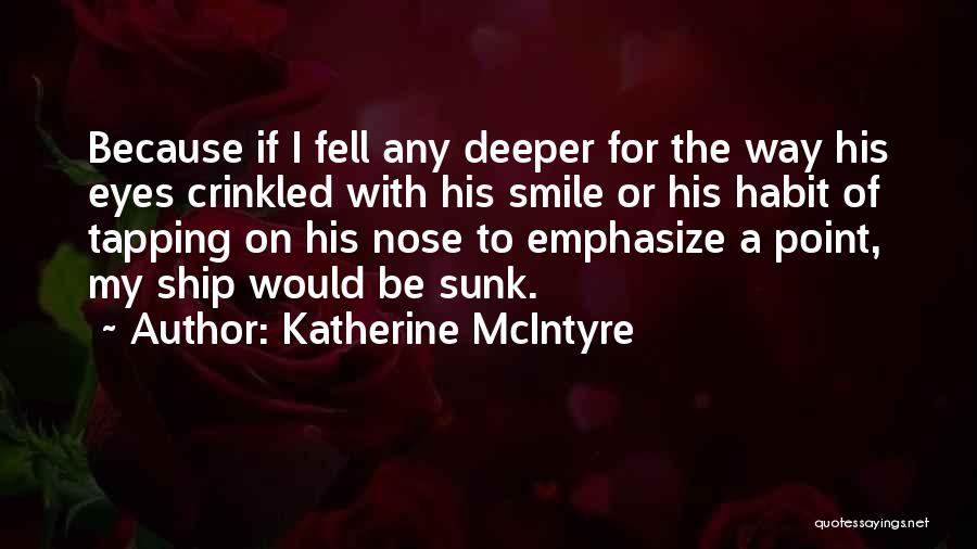 Katherine McIntyre Quotes: Because If I Fell Any Deeper For The Way His Eyes Crinkled With His Smile Or His Habit Of Tapping