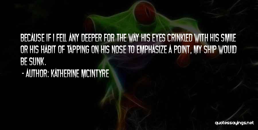 Katherine McIntyre Quotes: Because If I Fell Any Deeper For The Way His Eyes Crinkled With His Smile Or His Habit Of Tapping