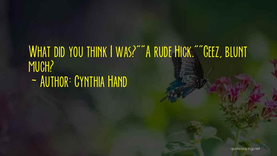 Cynthia Hand Quotes: What Did You Think I Was?a Rude Hick.geez, Blunt Much?