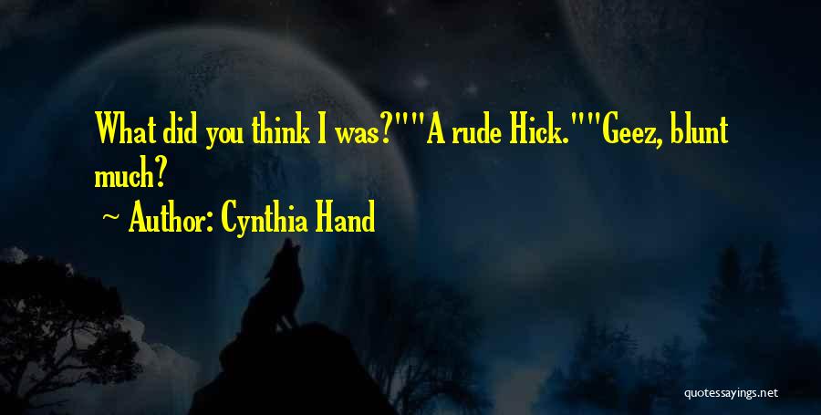 Cynthia Hand Quotes: What Did You Think I Was?a Rude Hick.geez, Blunt Much?