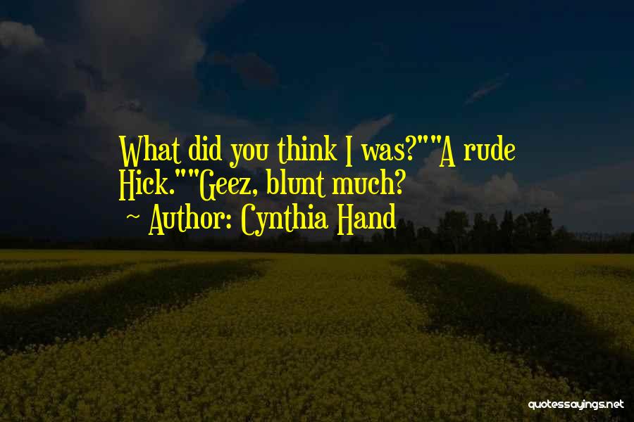 Cynthia Hand Quotes: What Did You Think I Was?a Rude Hick.geez, Blunt Much?