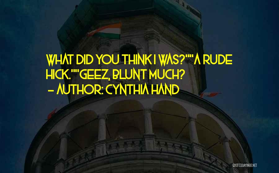 Cynthia Hand Quotes: What Did You Think I Was?a Rude Hick.geez, Blunt Much?