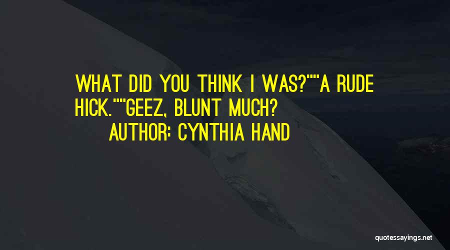 Cynthia Hand Quotes: What Did You Think I Was?a Rude Hick.geez, Blunt Much?