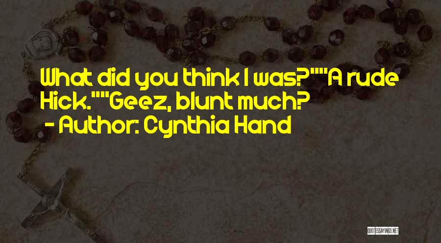 Cynthia Hand Quotes: What Did You Think I Was?a Rude Hick.geez, Blunt Much?
