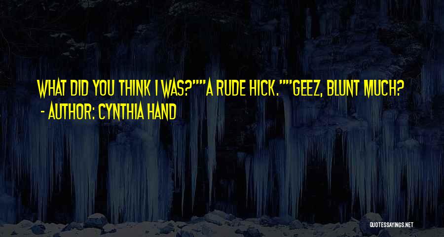 Cynthia Hand Quotes: What Did You Think I Was?a Rude Hick.geez, Blunt Much?