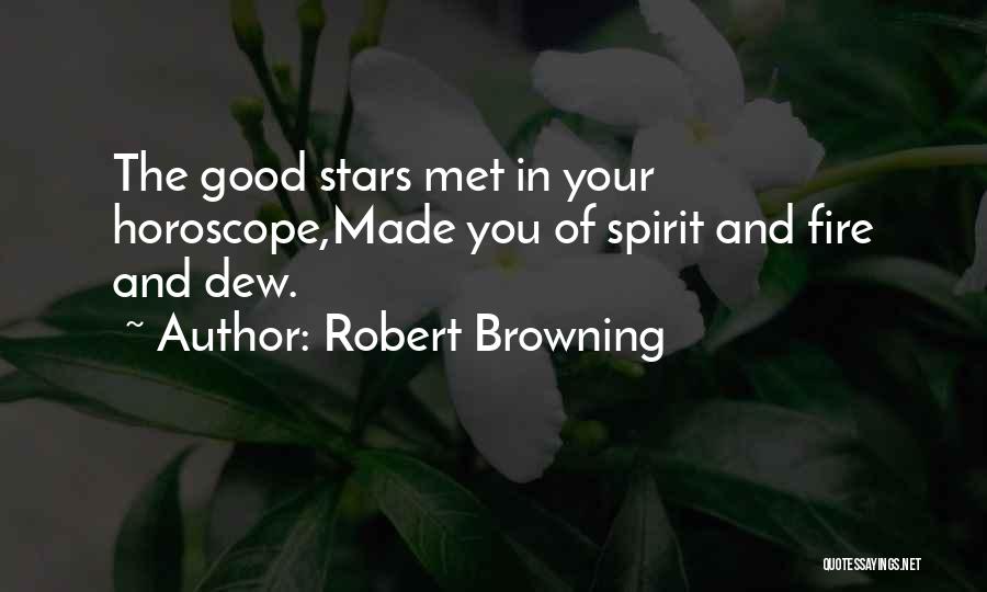 Robert Browning Quotes: The Good Stars Met In Your Horoscope,made You Of Spirit And Fire And Dew.