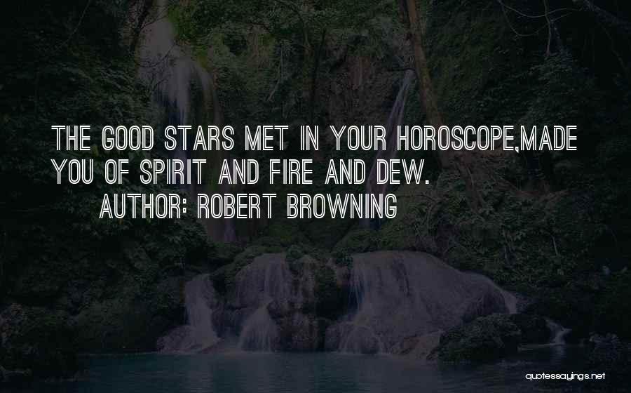 Robert Browning Quotes: The Good Stars Met In Your Horoscope,made You Of Spirit And Fire And Dew.