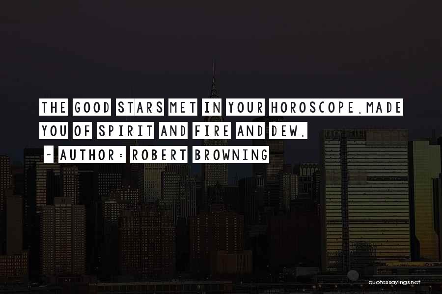 Robert Browning Quotes: The Good Stars Met In Your Horoscope,made You Of Spirit And Fire And Dew.