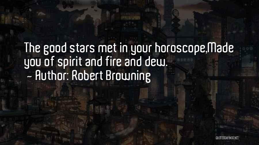 Robert Browning Quotes: The Good Stars Met In Your Horoscope,made You Of Spirit And Fire And Dew.