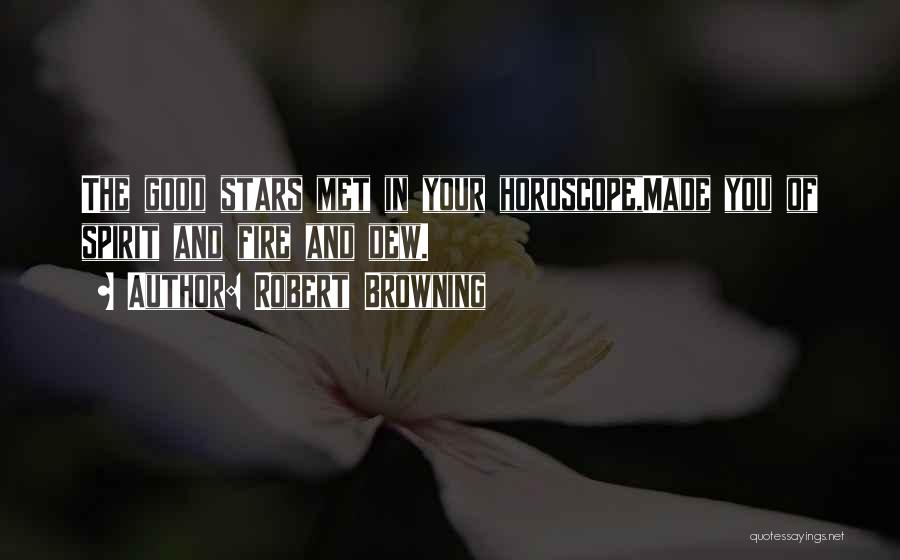 Robert Browning Quotes: The Good Stars Met In Your Horoscope,made You Of Spirit And Fire And Dew.