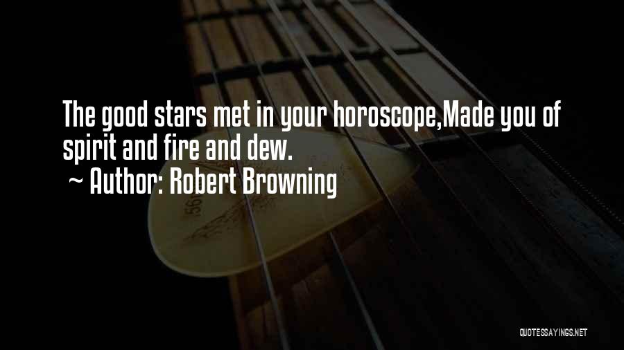 Robert Browning Quotes: The Good Stars Met In Your Horoscope,made You Of Spirit And Fire And Dew.
