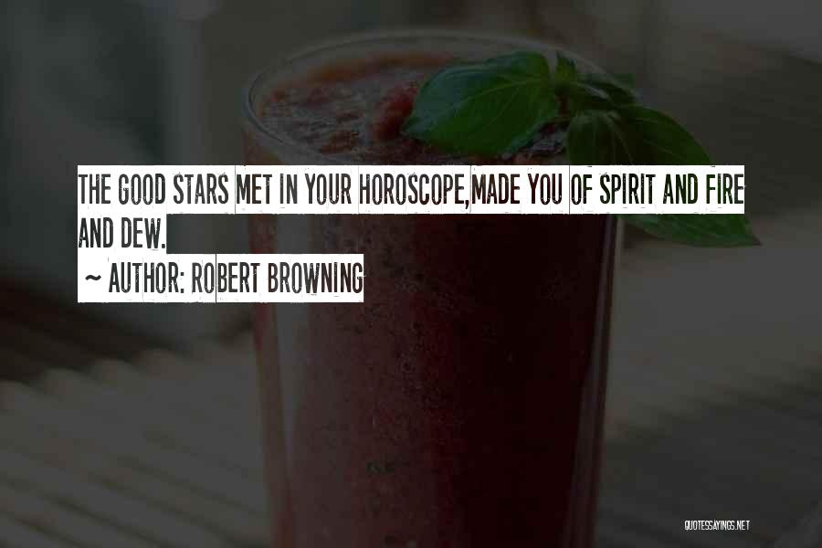 Robert Browning Quotes: The Good Stars Met In Your Horoscope,made You Of Spirit And Fire And Dew.