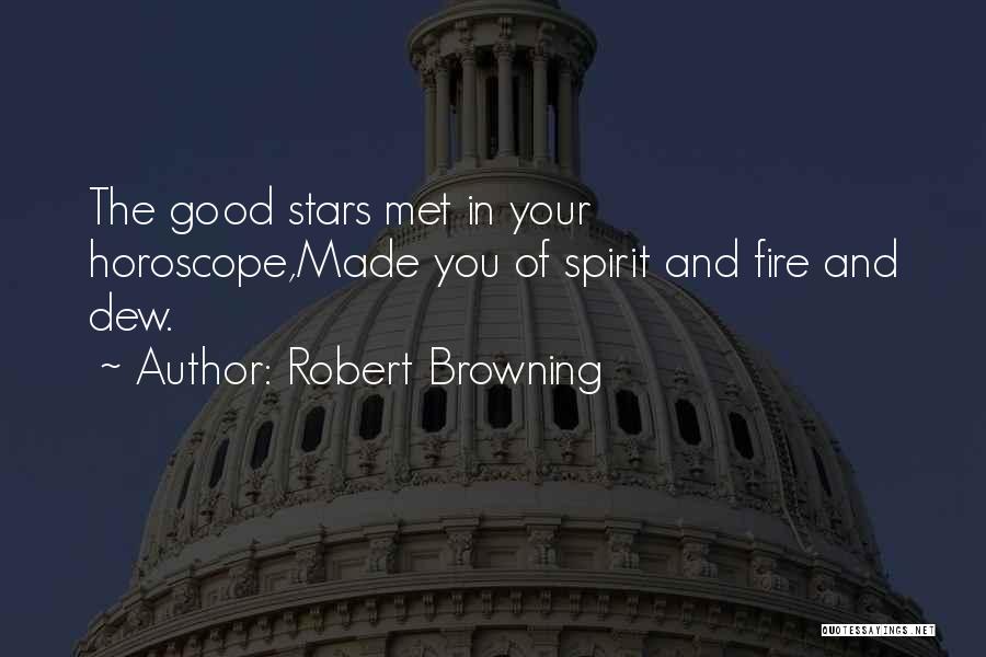 Robert Browning Quotes: The Good Stars Met In Your Horoscope,made You Of Spirit And Fire And Dew.