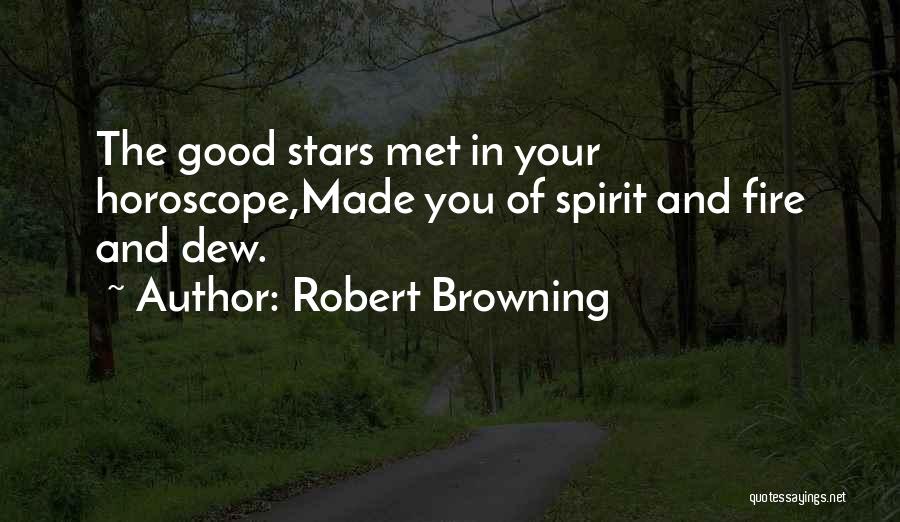 Robert Browning Quotes: The Good Stars Met In Your Horoscope,made You Of Spirit And Fire And Dew.