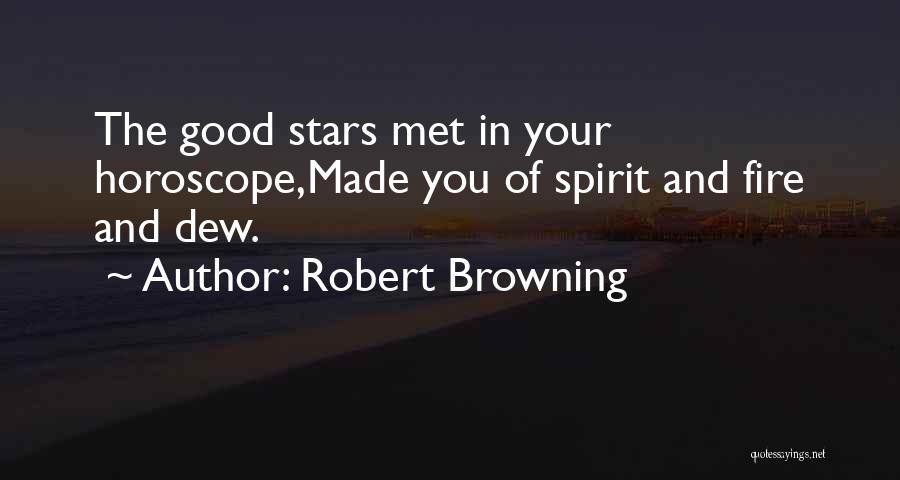 Robert Browning Quotes: The Good Stars Met In Your Horoscope,made You Of Spirit And Fire And Dew.