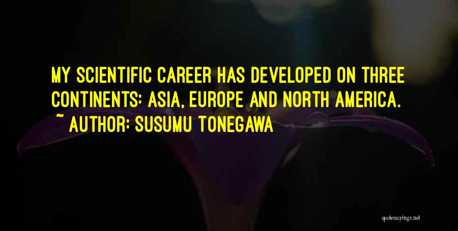 Susumu Tonegawa Quotes: My Scientific Career Has Developed On Three Continents: Asia, Europe And North America.
