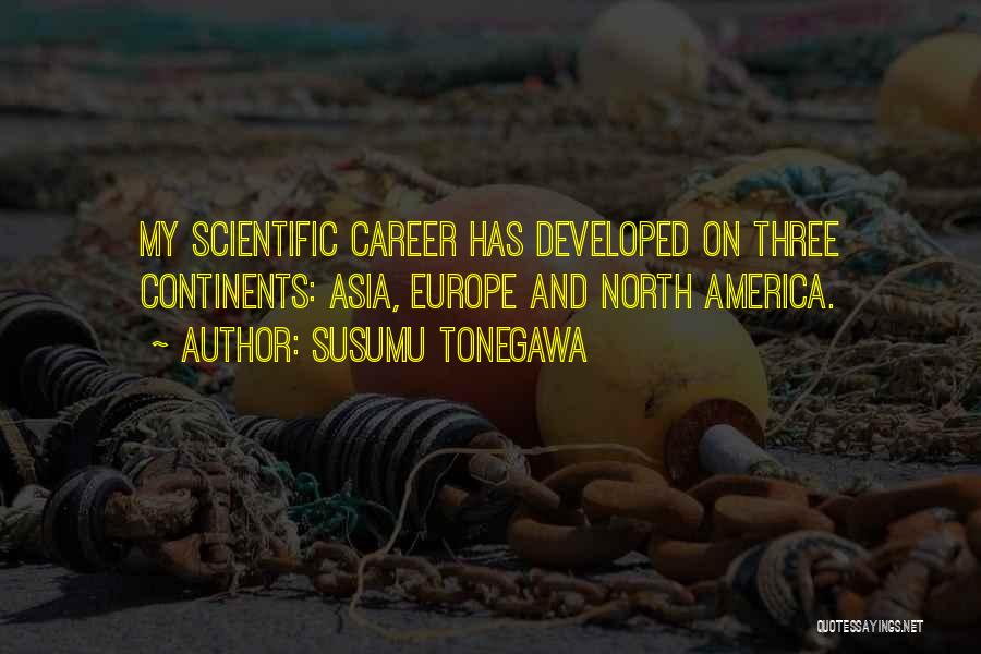 Susumu Tonegawa Quotes: My Scientific Career Has Developed On Three Continents: Asia, Europe And North America.