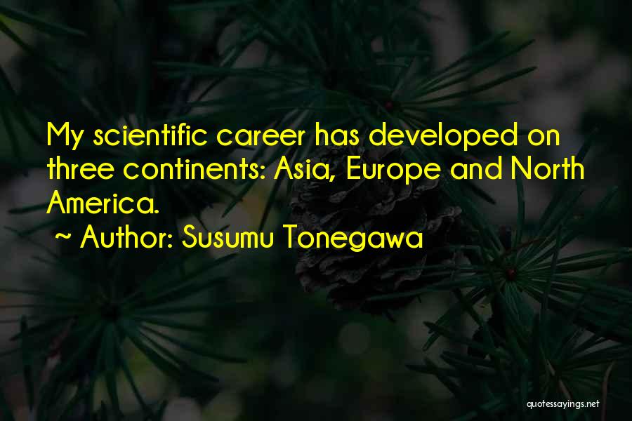 Susumu Tonegawa Quotes: My Scientific Career Has Developed On Three Continents: Asia, Europe And North America.